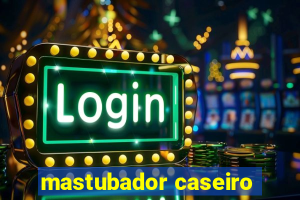 mastubador caseiro